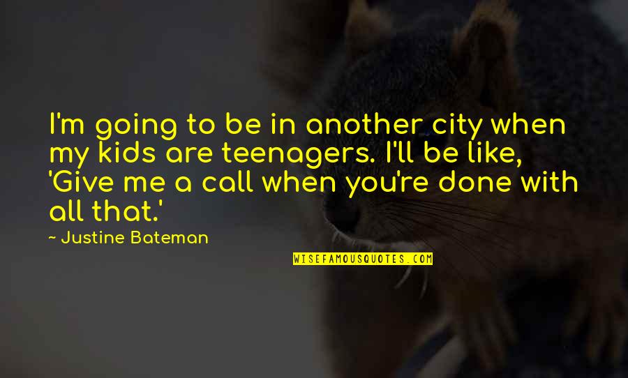 Fagg Quotes By Justine Bateman: I'm going to be in another city when
