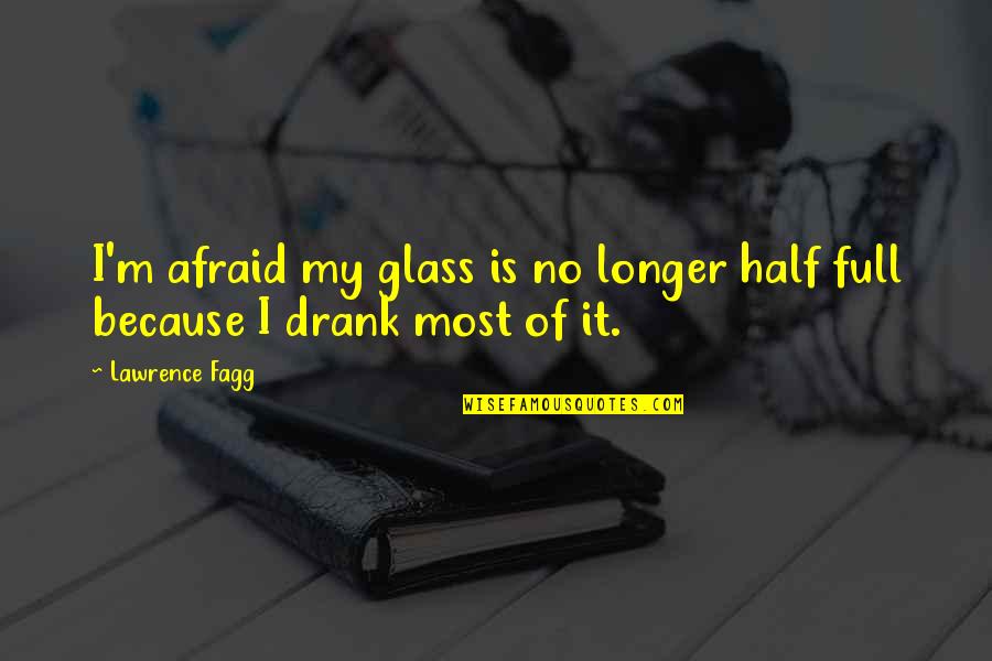 Fagg Quotes By Lawrence Fagg: I'm afraid my glass is no longer half