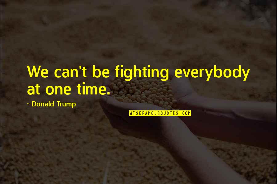 Faggin Out Quotes By Donald Trump: We can't be fighting everybody at one time. Faggin Out Quotes By Donald Trump: We can't be fighting everybody at one time.