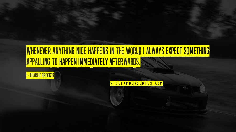 Faggit Quotes By Charlie Brooker: Whenever anything nice happens in the world I Faggit Quotes By Charlie Brooker: Whenever anything nice happens in the world I