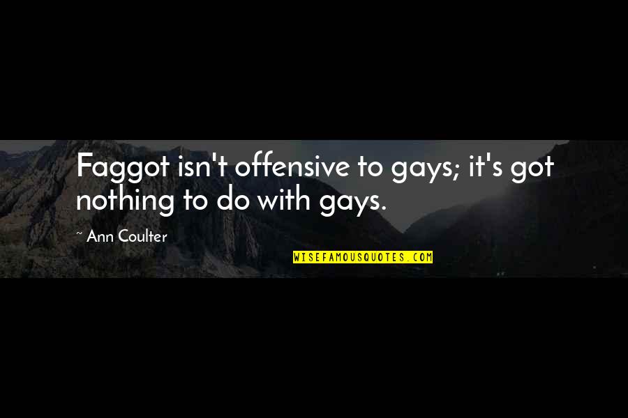 Faggot Quotes By Ann Coulter: Faggot isn't offensive to gays; it's got nothing