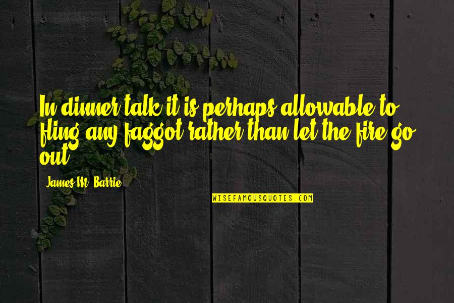 Faggot Quotes By James M. Barrie: In dinner talk it is perhaps allowable to