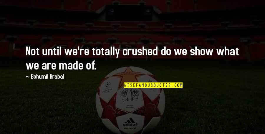 Faggots Book Quotes By Bohumil Hrabal: Not until we're totally crushed do we show Faggots Book Quotes By Bohumil Hrabal: Not until we're totally crushed do we show