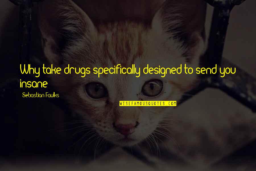 Faggy Cowboys Quotes By Sebastian Faulks: Why take drugs specifically designed to send you