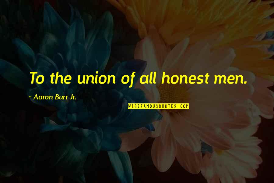Fagiano Rapper Quotes By Aaron Burr Jr.: To the union of all honest men.