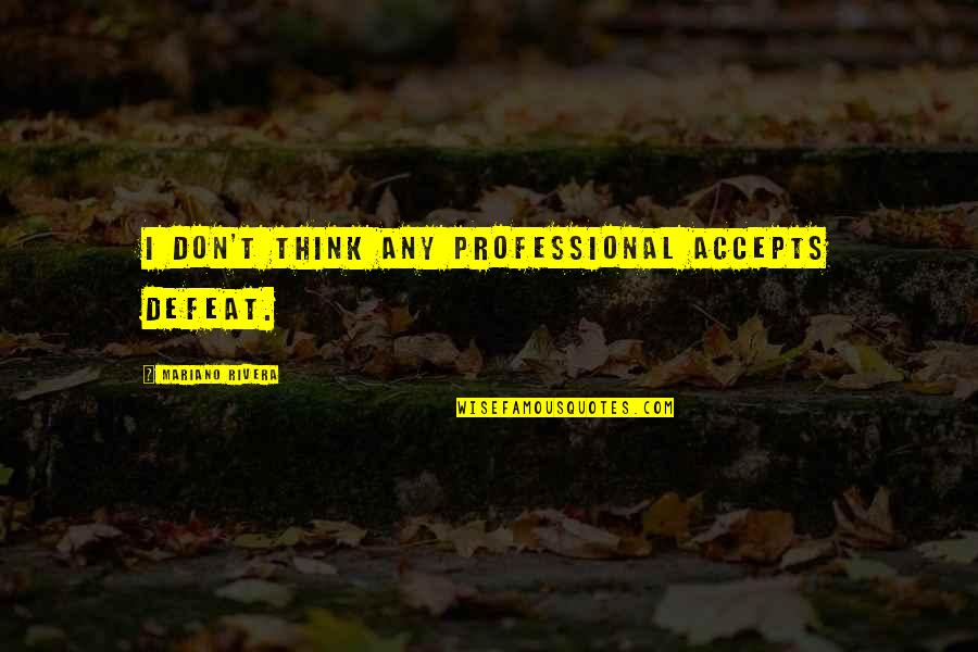 Fagor Quotes By Mariano Rivera: I don't think any professional accepts defeat. Fagor Quotes By Mariano Rivera: I don't think any professional accepts defeat.