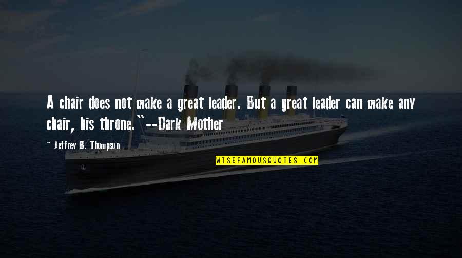 Faguer Quotes By Jeffrey B. Thompson: A chair does not make a great leader. Faguer Quotes By Jeffrey B. Thompson: A chair does not make a great leader.