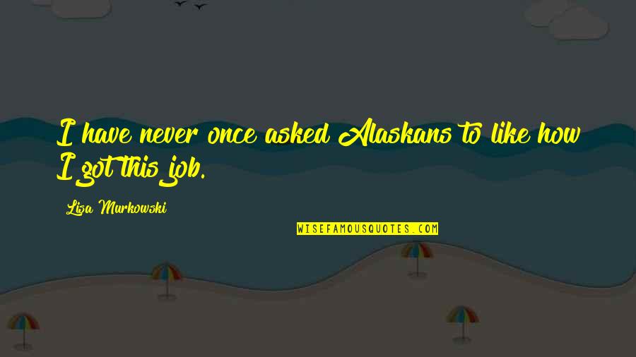 Fagulhas Em Quotes By Lisa Murkowski: I have never once asked Alaskans to like Fagulhas Em Quotes By Lisa Murkowski: I have never once asked Alaskans to like
