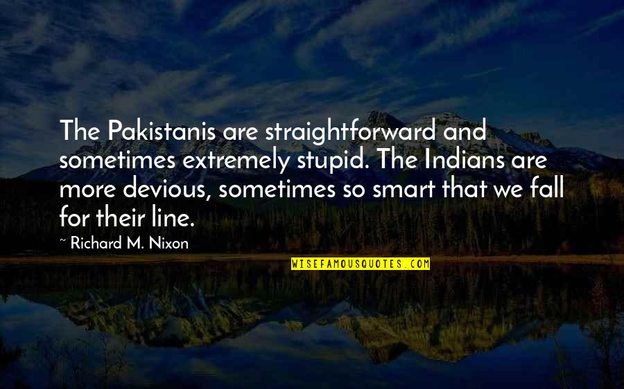 Fagulhas Quotes By Richard M. Nixon: The Pakistanis are straightforward and sometimes extremely stupid.