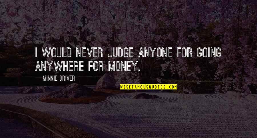 Fagulhas Significado Quotes By Minnie Driver: I would never judge anyone for going anywhere