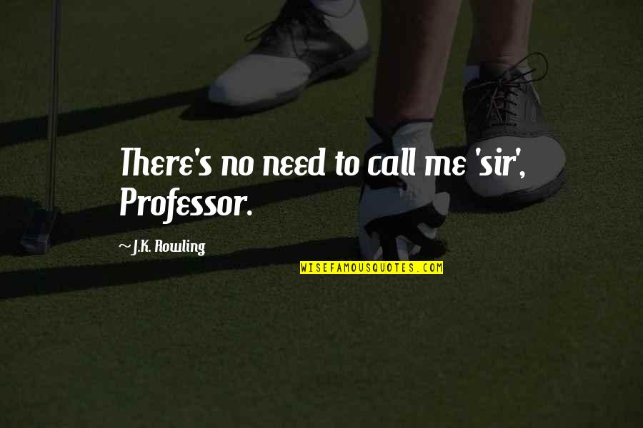 Faham Liberalisme Quotes By J.K. Rowling: There's no need to call me 'sir', Professor. Faham Liberalisme Quotes By J.K. Rowling: There's no need to call me 'sir', Professor.