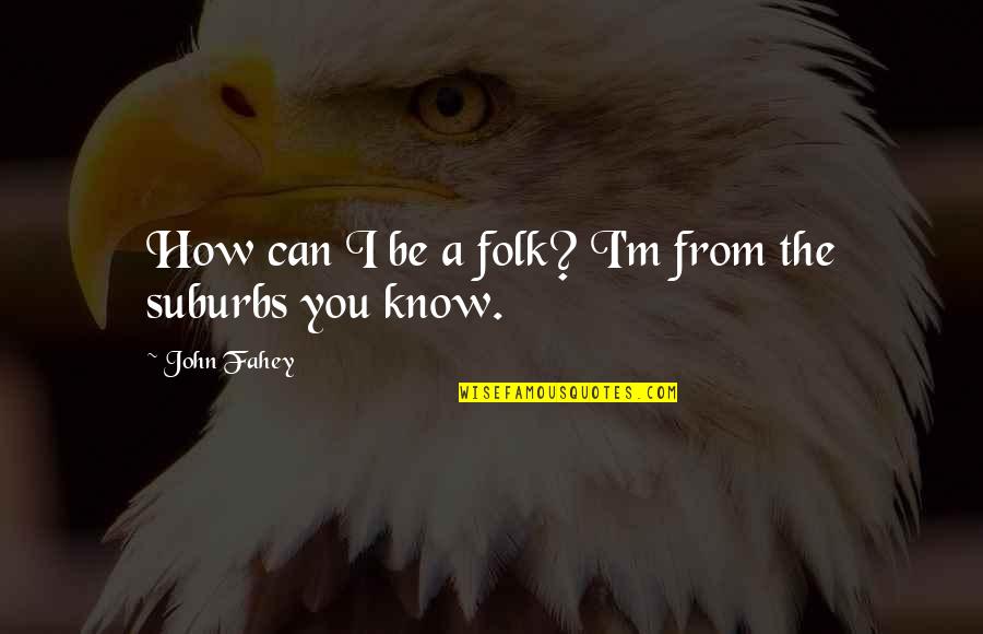 Fahey Quotes By John Fahey: How can I be a folk? I'm from