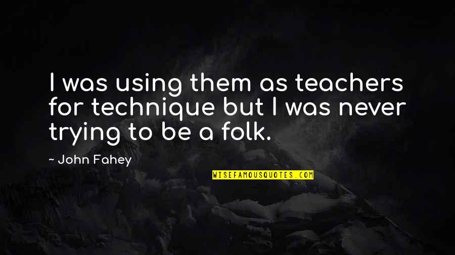 Fahey Quotes By John Fahey: I was using them as teachers for technique