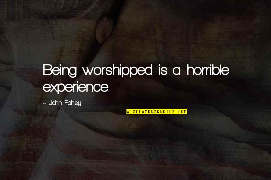 Fahey Quotes By John Fahey: Being worshipped is a horrible experience.