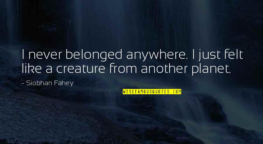 Fahey Quotes By Siobhan Fahey: I never belonged anywhere. I just felt like