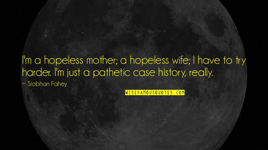 Fahey Quotes By Siobhan Fahey: I'm a hopeless mother; a hopeless wife; I