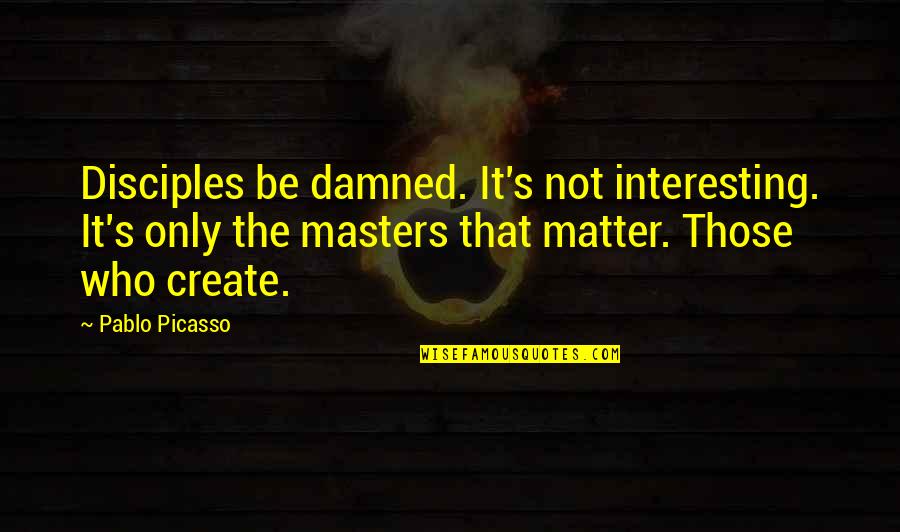 Fahhama Quotes By Pablo Picasso: Disciples be damned. It's not interesting. It's only Fahhama Quotes By Pablo Picasso: Disciples be damned. It's not interesting. It's only