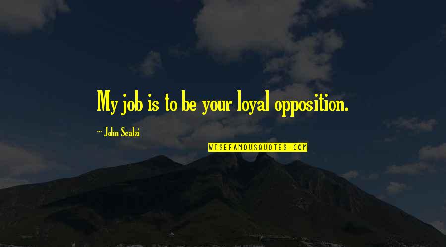 Fahidi Fort Quotes By John Scalzi: My job is to be your loyal opposition. Fahidi Fort Quotes By John Scalzi: My job is to be your loyal opposition.