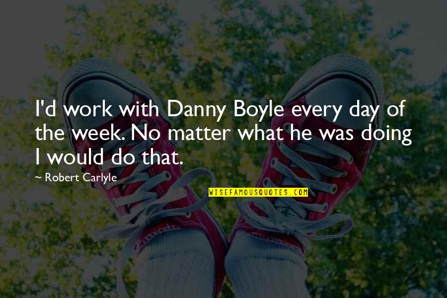 Fahie Family Crest Quotes By Robert Carlyle: I'd work with Danny Boyle every day of Fahie Family Crest Quotes By Robert Carlyle: I'd work with Danny Boyle every day of