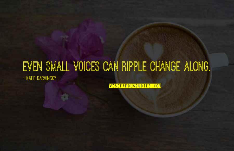 Fahim Fana Quotes By Katie Kacvinsky: Even small voices can ripple change along.