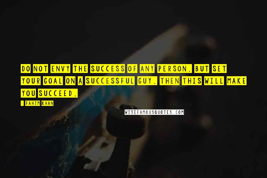 Fahim Khan quotes: Do not envy the success of any person. But set your goal on a successful guy. Then this will make you succeed.