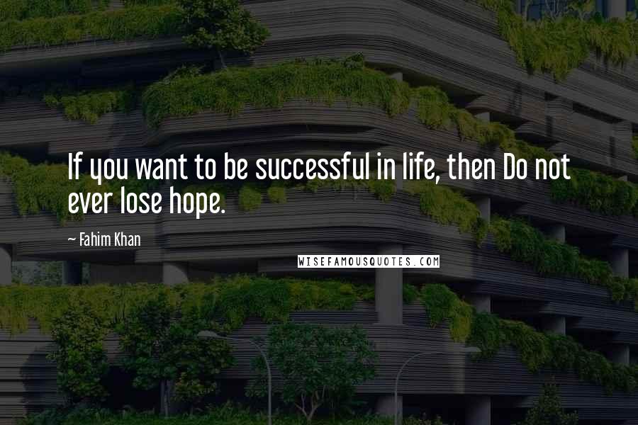 Fahim Khan quotes: If you want to be successful in life, then Do not ever lose hope.