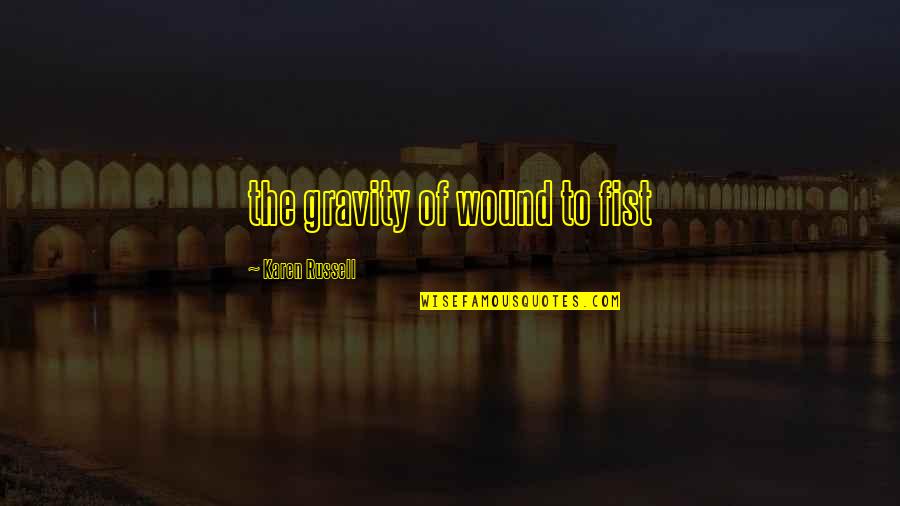 Fahim Quotes By Karen Russell: the gravity of wound to fist