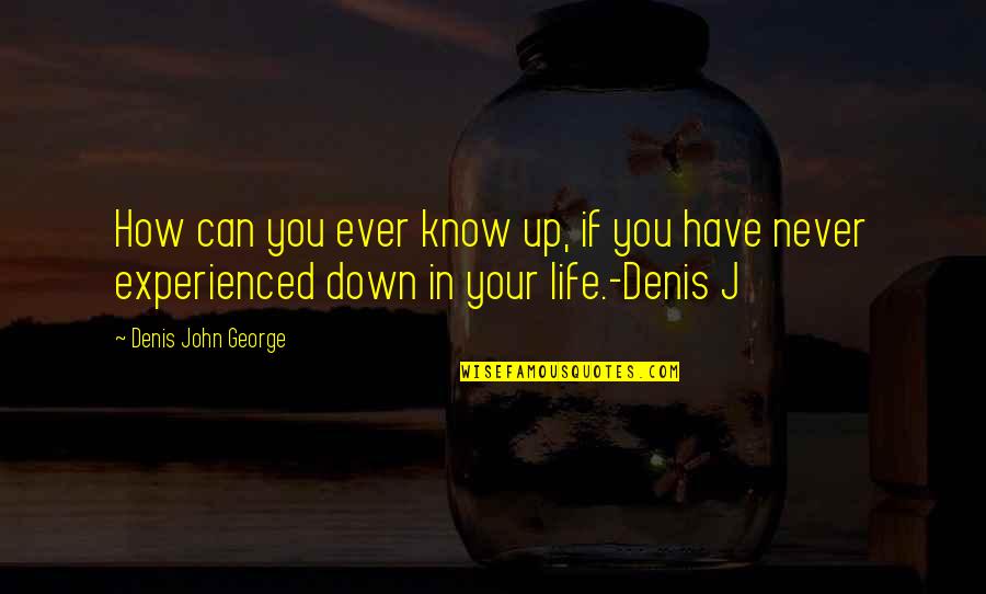 Fahime Bigdeli Quotes By Denis John George: How can you ever know up, if you Fahime Bigdeli Quotes By Denis John George: How can you ever know up, if you