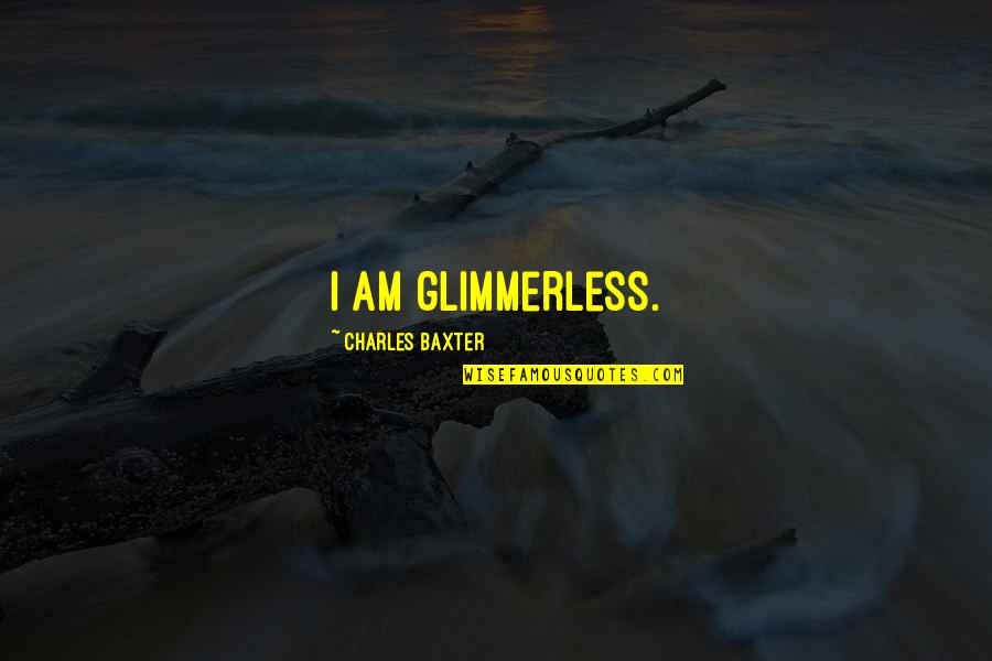 Fahler Turbo Quotes By Charles Baxter: I am glimmerless. Fahler Turbo Quotes By Charles Baxter: I am glimmerless.