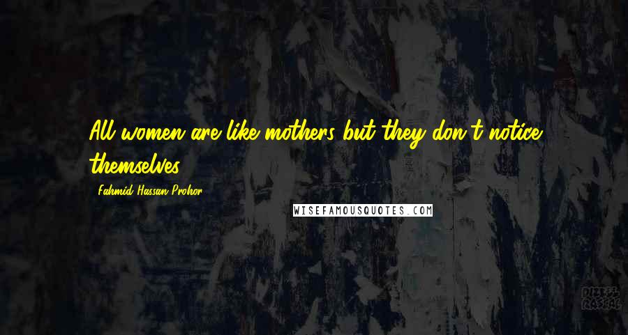 Fahmid Hassan Prohor quotes: All women are like mothers but they don't notice themselves.