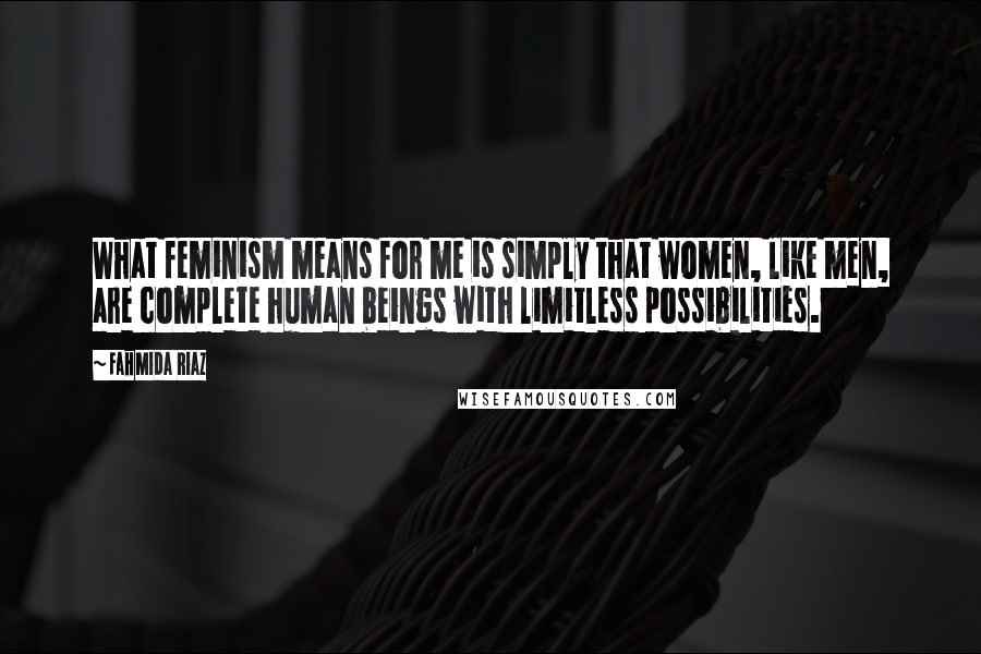 Fahmida Riaz quotes: What feminism means for me is simply that women, like men, are complete human beings with limitless possibilities. Fahmida Riaz quotes: What feminism means for me is simply that women, like men, are complete human beings with limitless possibilities.