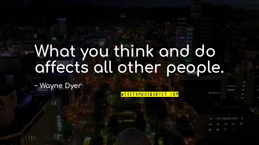 Fahmida Riaz Quotes By Wayne Dyer: What you think and do affects all other