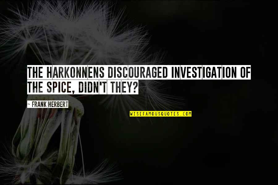 Fahnen Piscator Quotes By Frank Herbert: The Harkonnens discouraged investigation of the spice, didn't