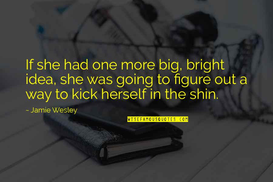 Fahreddin Er Quotes By Jamie Wesley: If she had one more big, bright idea, Fahreddin Er Quotes By Jamie Wesley: If she had one more big, bright idea,