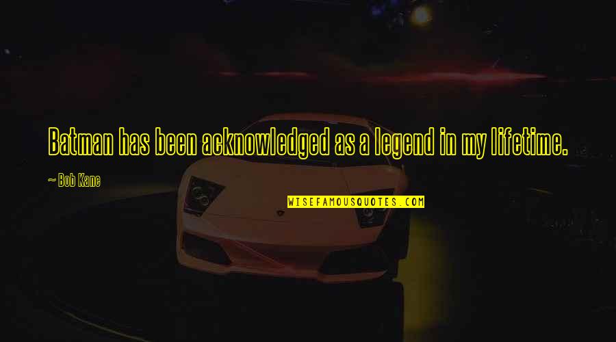 Fahrenheit 451 Burning Bright Important Quotes By Bob Kane: Batman has been acknowledged as a legend in