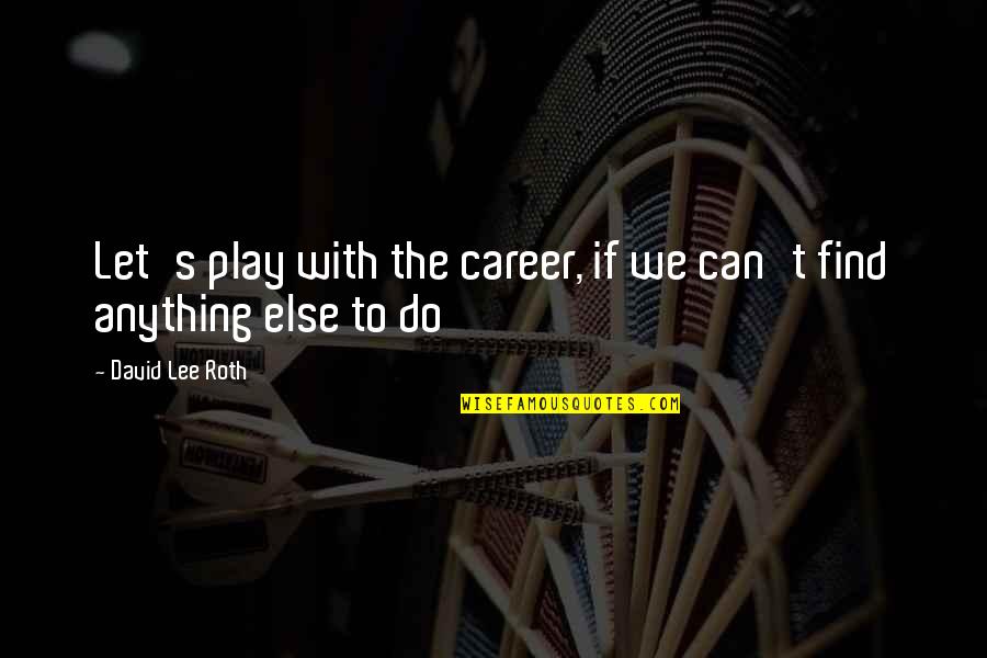 Fahrenheit 451 Firemen Quotes By David Lee Roth: Let's play with the career, if we can't