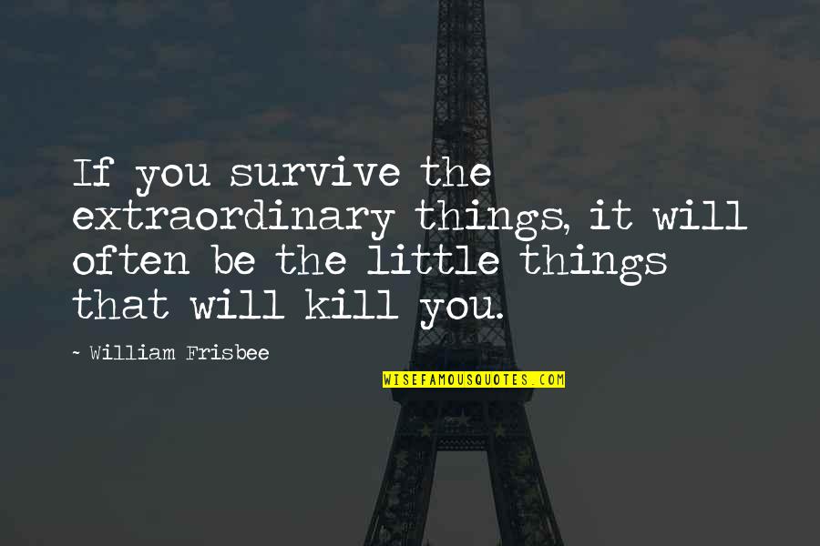 Fahrenheit 451 Individualism Quotes By William Frisbee: If you survive the extraordinary things, it will