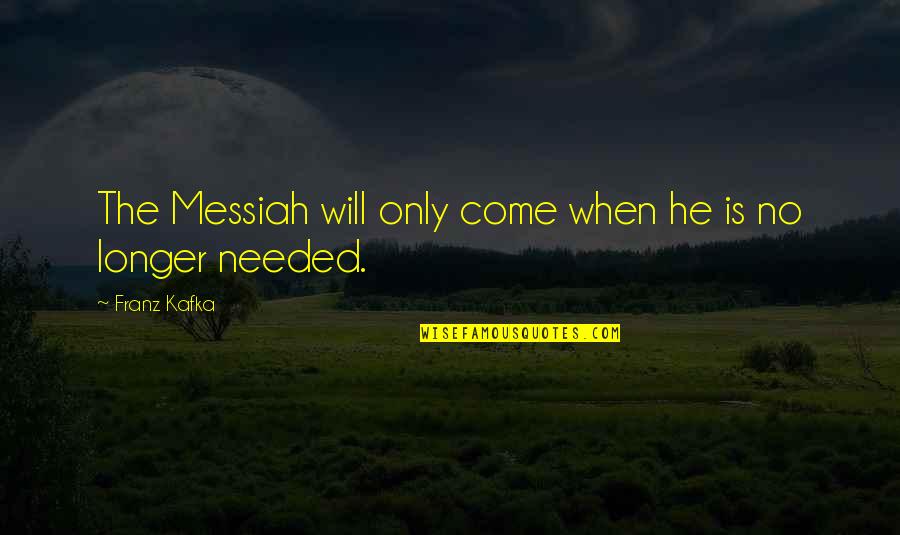 Fahrenheit 451 Phoenix Quotes By Franz Kafka: The Messiah will only come when he is Fahrenheit 451 Phoenix Quotes By Franz Kafka: The Messiah will only come when he is