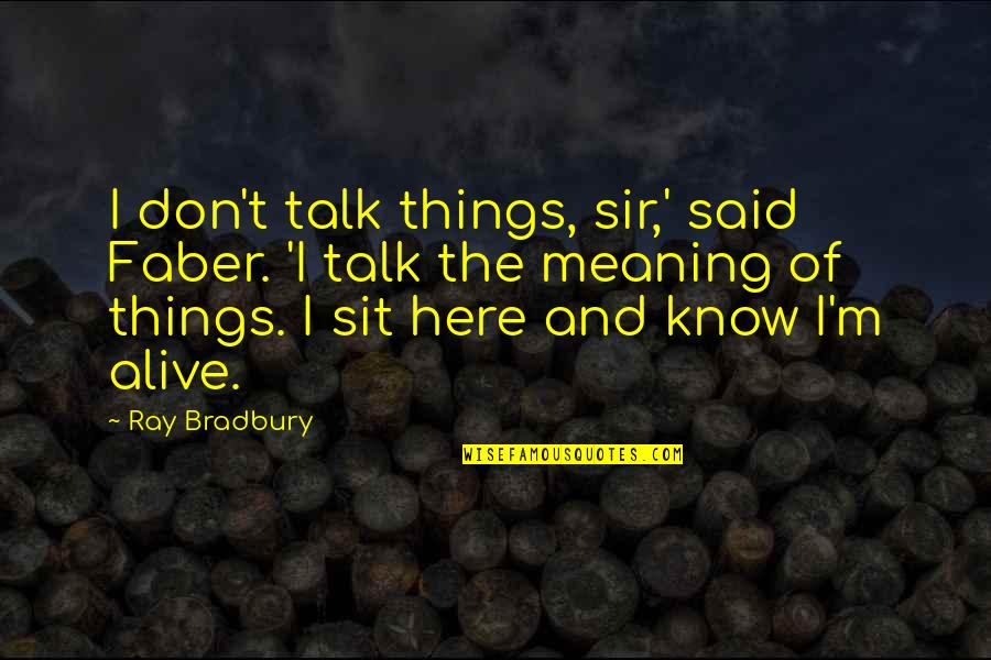Fahrenheit 451 Ray Bradbury Quotes By Ray Bradbury: I don't talk things, sir,' said Faber. 'I