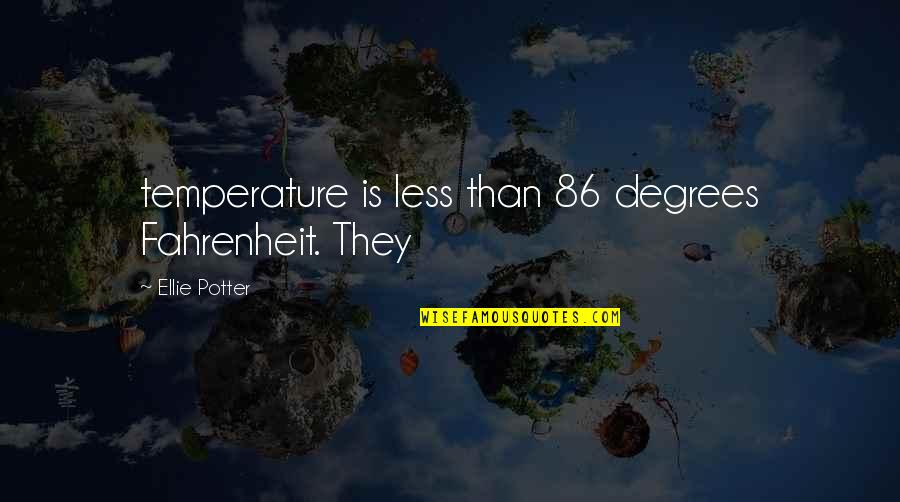 Fahrenheit Quotes By Ellie Potter: temperature is less than 86 degrees Fahrenheit. They