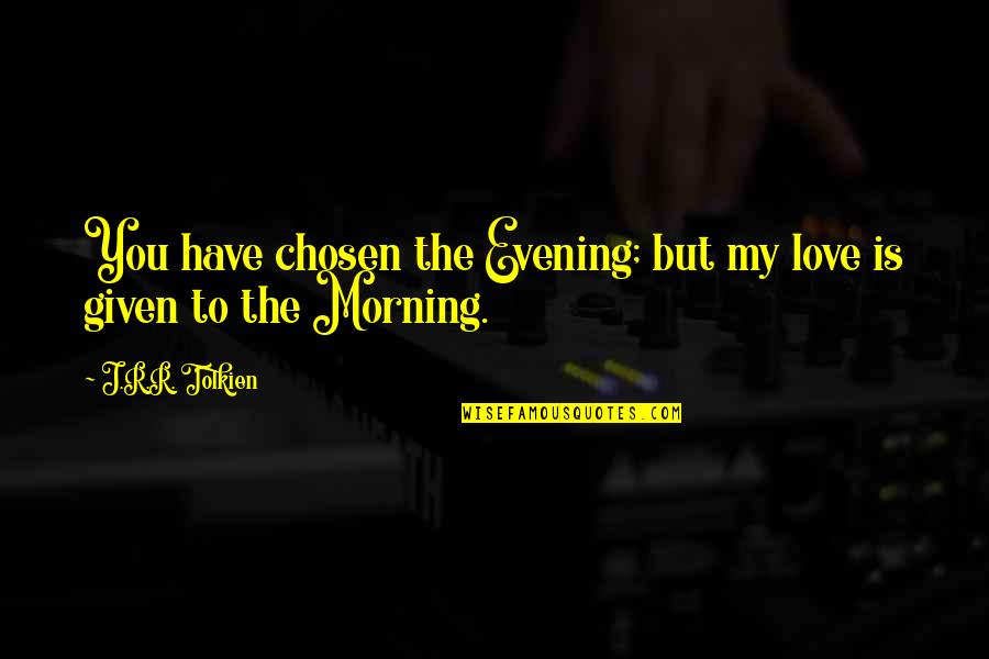 Fahrettin Aslan Quotes By J.R.R. Tolkien: You have chosen the Evening; but my love Fahrettin Aslan Quotes By J.R.R. Tolkien: You have chosen the Evening; but my love