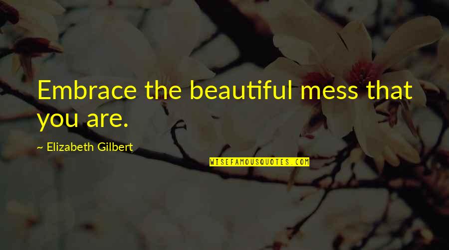Fahrten In English Quotes By Elizabeth Gilbert: Embrace the beautiful mess that you are. Fahrten In English Quotes By Elizabeth Gilbert: Embrace the beautiful mess that you are.
