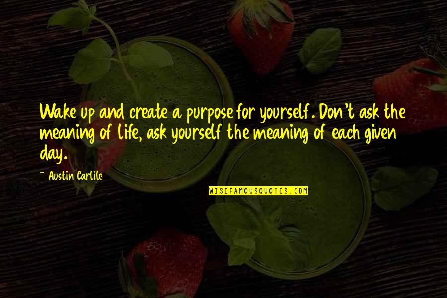 Fai Chun Quotes By Austin Carlile: Wake up and create a purpose for yourself.