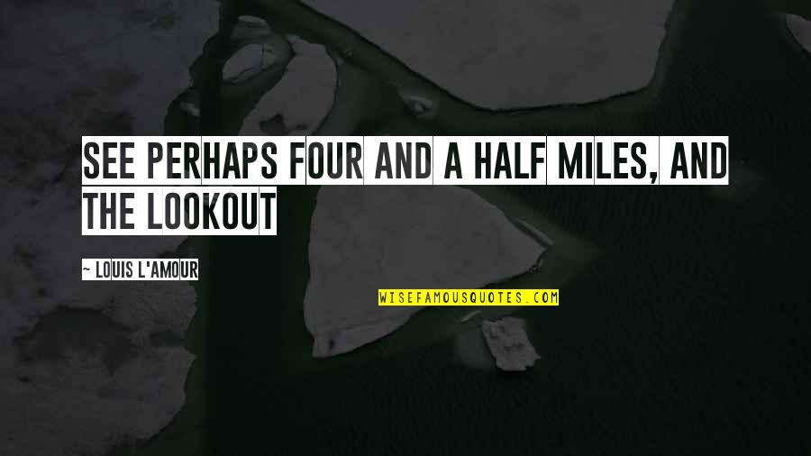 Fai Flourite Quotes By Louis L'Amour: See perhaps four and a half miles, and Fai Flourite Quotes By Louis L'Amour: See perhaps four and a half miles, and