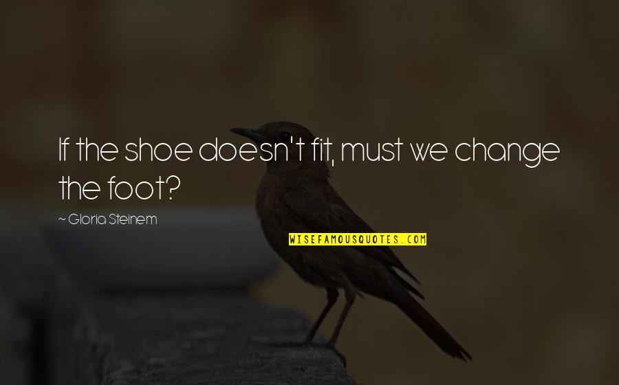 Faiblesses De Kyoto Quotes By Gloria Steinem: If the shoe doesn't fit, must we change Faiblesses De Kyoto Quotes By Gloria Steinem: If the shoe doesn't fit, must we change