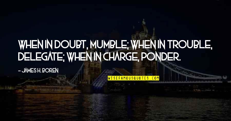 Faiblesses De Lue Quotes By James H. Boren: When in doubt, mumble; when in trouble, delegate;