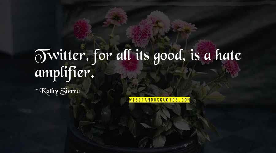 Faiblesses De Lue Quotes By Kathy Sierra: Twitter, for all its good, is a hate Faiblesses De Lue Quotes By Kathy Sierra: Twitter, for all its good, is a hate