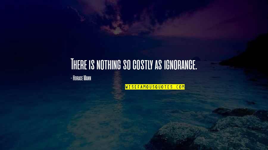 Faidika Quotes By Horace Mann: There is nothing so costly as ignorance. Faidika Quotes By Horace Mann: There is nothing so costly as ignorance.