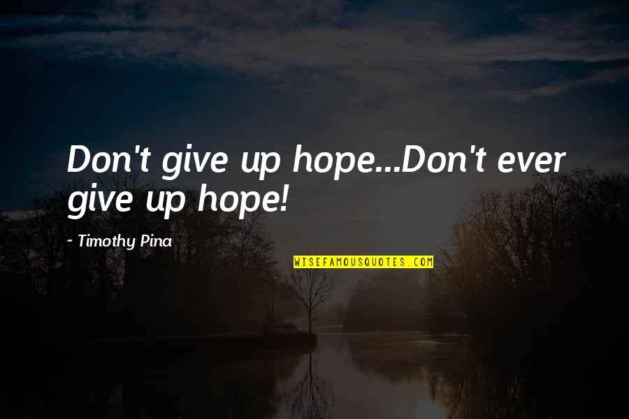 Faidisha Quotes By Timothy Pina: Don't give up hope...Don't ever give up hope! Faidisha Quotes By Timothy Pina: Don't give up hope...Don't ever give up hope!