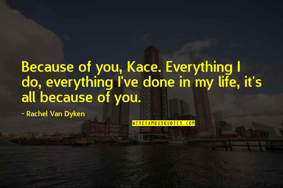 Faience Beads Quotes By Rachel Van Dyken: Because of you, Kace. Everything I do, everything